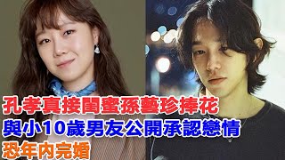 孔孝真接閨蜜孫藝珍捧花，與小10歲男友公開承認戀情，恐年內完婚！#玄彬#孫藝珍