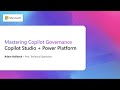 Mastering Copilot Governance with Copilot Studio + Power Platform - Session 2