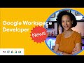 Google Meet API and Google Workspace Events API both generally available, and more news