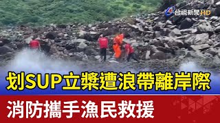 划SUP立槳遭浪帶離岸際 消防攜手漁民救援