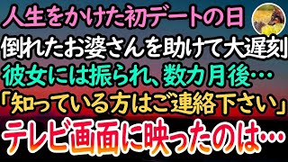 【感動する話】人生をかけた初デートの日、倒れたお婆さんを助けて大遅刻した俺を信じてくれず、彼女とは破局。数ヶ月後「知っている方はご連絡ください」テレビの画面で映し出されていたのは…