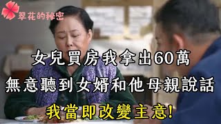 女兒買房我拿出60萬，無意聽到女婿和他母親說話，我當即改變主意| 翠花的秘密 #幸福人生 #為人處世 #生活經驗 #情感故事