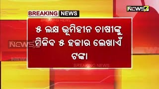 ଆସନ୍ତା ୧୫ରେ ମିଳିବ କାଳିଆ ଦ୍ୱିତୀୟ ପର୍ଯ୍ୟାୟ ଟଙ୍କା, ୫ଲକ୍ଷ ଭୁମିହୀନ ଚାଷୀଙ୍କ ଆକାଉଣ୍ଟକୁ ଟଙ୍କା ଯିବ