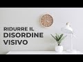 Come ridurre il DISORDINE VISIVO | Minimalismo