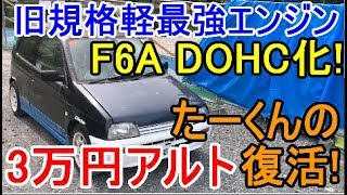 たーくんのアルト復活‼F6Aツインカム化 エンジンスワップ 旧規格最強エンジン HA11S HB11S CN21S CP21S DOHC SOHC