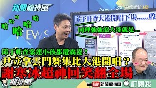 【精彩】邱于軒查大港案連小孩都遭霸凌！尹立拿雲門舞集比大港開唱？　謝寒冰用強強滾比喻「超神回」全場笑翻！