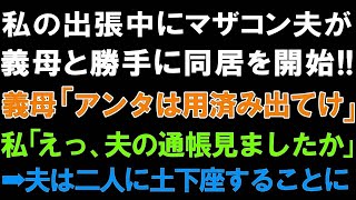 【スカッとする話】私の出張中にマザコン夫が義母と勝手に同居開始!!義母「あんたは用済み出てけ」私「えっ、夫の通帳見ましたか」➡夫は二人に土下座することに【修羅場】