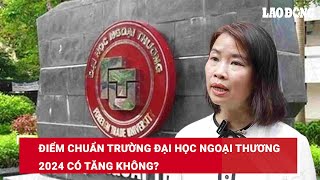 Điểm chuẩn Trường Đại học Ngoại thương 2024 có tăng không? | Báo Lao Động