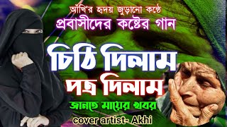 চিঠি দিলাম পত্র দিলাম, জানতে মায়ের খবর। প্রবাসীদের গান। Chithi Dilam Potro Dilam | Cover by_ Akhi