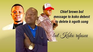 chief brown bol message to koko debest - to delete k ngoth song or diss song