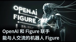 OpenAI 和 Figure 联手 — 能与人交流的机器人Figure