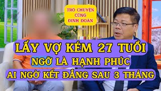 Tâm Sự Cùng Đinh Đoàn-Lấy Vợ Trẻ Kém 27 Tuổi, Ngỡ Là Hạnh Phúc Ai Ngờ Cái Kết Đắng Sau 3 Tháng