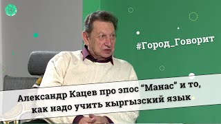 Александр Кацев про эпос “Манас” и то, как надо учить кыргызский язык