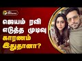 ஜெயம் ரவி எடுத்த முடிவு... காரணம் இதுதானா? | Aarti | Jayam Ravi | PTT