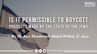 Is it permissible to boycott products made by the state of the Jews - By Sh. Abu Khadeejah حفظه الله