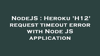 NodeJS : Heroku 'H12' request timeout error with Node JS application