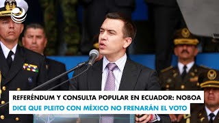 Referéndum y consulta popular en Ecuador: Noboa dice que pleito con México no frenarán el voto