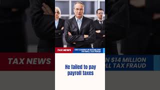 Former CEO Pleads Guilty to $14 Million Payroll Tax Fraud | iFindTaxpro