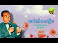 ចេះតែនឹកសង្ឃឹម ស៊ីន ស៊ីសាមុត chesteo noeksorngkhoem sin sisamuth khmervirakboth22 khmer oldies song