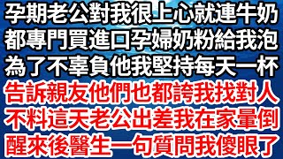 孕期老公對我很上心就連牛奶，都專買進口孕婦奶粉給我泡，為了不辜負他我堅持每天一杯，告訴親友他們也都誇我找對人，不料這天老公出差我在家暈倒，醒來後醫生一句質問我傻眼了【倫理】【都市】