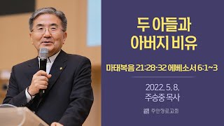 [주일설교] 두 아들과 아버지 비유 I 마태복음 21:28-32 에베소서 6:1~3  I 주승중 목사 I 2022.5.8