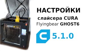 Flyingbear GHOST6 и слайсер CURA 5.1.0