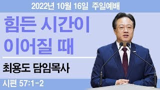 2022-10-16 창대교회 주일예배 최용도 담임목사 - '힘든 시간이 이어질 때'(시 57:1-2)