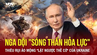 ĐIỂM TIN QUỐC TẾ: Nga dội “sóng thần hỏa lực”, thiêu rụi mộng tưởng “lật ngược thế cờ” của Ukraine