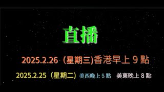 直播回放 ! 2025.2.26（星期三)香港早上9點 , 2025.2.25（星期二)  美西晚上5點 , 美東晚上8點