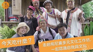 今天吃什麼 EP1 ｜走趟烏尼囊多元文化工作坊，一起認識自我與文化