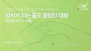 2022-05-08 | 영은교회 주일설교 | 상처가 되는 줄도 몰랐던 대화  | 이승구 담임목사