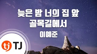 [TJ노래방 / 멜로디제거] 늦은밤너의집앞골목길에서 - 이예준 / TJ Karaoke