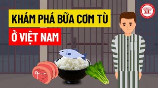 Khám Phá Bữa Cơm Tù Ở Việt Nam | THƯ VIỆN PHÁP LUẬT