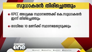 കെ.പി.സി.സി അധ്യക്ഷ സ്ഥാനത്തേക്ക് കെ സുധാകരന്‍ ഇന്ന് തിരിച്ചെത്തും