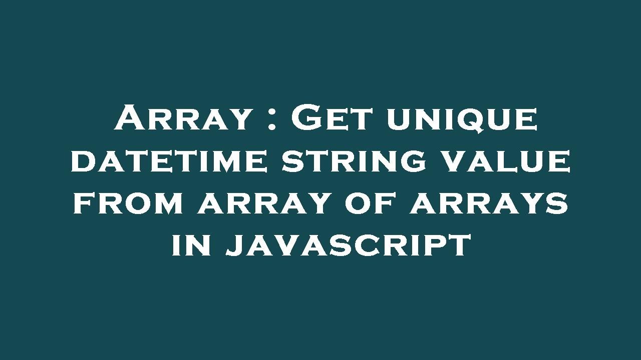 Array : Get Unique Datetime String Value From Array Of Arrays In ...