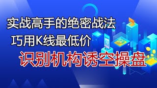 实战高手的绝密战法，巧用k线最低价，识别机构诱空操盘