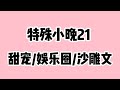 《特殊小晚21》超长尊享版高糖甜宠/娱乐圈/沙雕文😂时长43分钟🔥🔥🔥 蹲厕必备＃文荒推荐＃宝藏小说＃小说推荐＃一口气看完