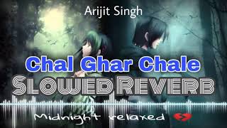 Chal Ghar Chale [Slowed Reverb] Arijit Singh| Midnight Relaxed 💔|