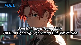 FULL Sau Khi Được Trọng Sinh Tôi Đưa Bạch Nguyệt Quang Của Vợ Về Nhà