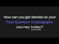 How do you get started on your Post Quantum Cryptograhy (PQC) journey today?