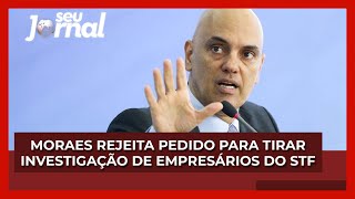 Alexandre de Moraes rejeita pedido para tirar investigação de empresários bolsonaristas do STF