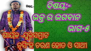 ବିଷୟ- ଭକ୍ତ ର ଭଗବାନ//ଭାଗ-୫//ଗାୟକ -ଯୁବସମ୍ରାଟ ନୃସିଂହ ଚରଣ ହୋତା ଓ ସାଥୀ//ସ୍ଥାନ -ଗୁରୁଜାଙ୍ଗ, ତାଳଚେର