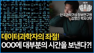 데이터과학자의 좌절편! 데이터과학자는 대부분의 시간을 OOO 으로 보낸다? 데이터과학자의 일상 2부! (한국과학기술정보연구원 김영진 박사)