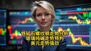 期货2025年铁矿石螺纹钢分析 玻璃纯碱走势，美元强势