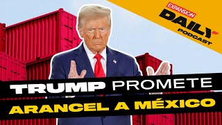 TRUMP promete un ARANCEL de 25% a productos de México y Canadá | EXPANSIÓN DAILY Podcast