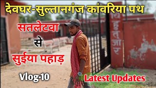 सतलेटवा से सुईया पहाड़ तक|देवघर से सुलतानगंज कांवरिया पथ|Vlog-10|Deoghar Baba Mandir||Latest Update|