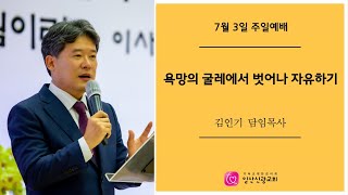 [일산신광교회] 22/7/03 욕망의 굴레에서 벗어나 자유하기 (설교: 김인기 담임목사)