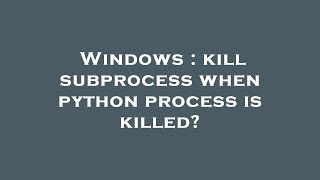 Windows : kill subprocess when python process is killed?