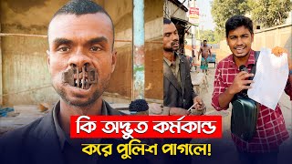 পুলিশ পাগলের যত অদ্ভুদ কর্মকান্ড !