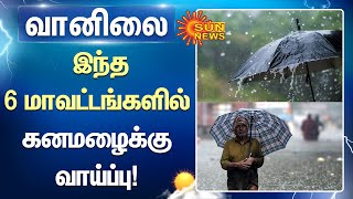 Weather Update  : இந்த 6 மாவட்டங்களில் கனமழைக்கு வாய்ப்பு! சென்னை வானிலை ஆய்வு மையம் | Sun News